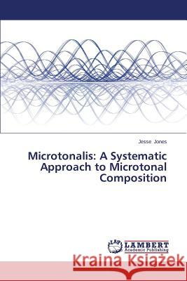 Microtonalis: A Systematic Approach to Microtonal Composition Jones Jesse 9783659254154