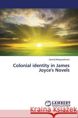 Colonial identity in James Joyce's Novels Mangayarkarasi Jayaraj 9783659254444