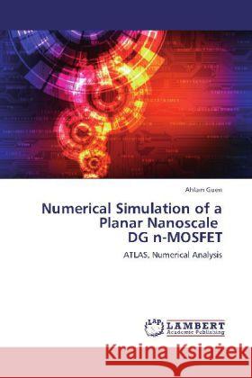 Numerical Simulation of a Planar Nanoscale DG n-MOSFET : ATLAS, Numerical Analysis Guen, Ahlam 9783659254604