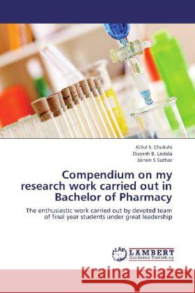 Compendium on my research work carried out in Bachelor of Pharmacy : The enthusiastic work carried out by devoted team of final year students under great leadership Chokshi, Killol S.; Ladola, Divyesh B.; Suthar, Jaimin S 9783659255731