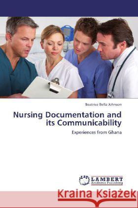 Nursing Documentation and its Communicability : Experiences from Ghana Johnson, Beatrice Bella 9783659255878 LAP Lambert Academic Publishing