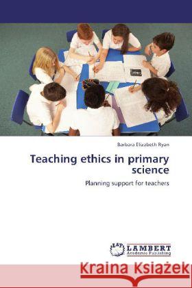 Teaching ethics in primary science : Planning support for teachers Ryan, Barbara Elizabeth 9783659255984