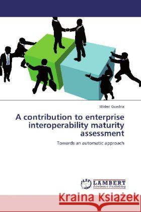 A contribution to enterprise interoperability maturity assessment : Towards an automatic approach Guedria, Wided 9783659256325 LAP Lambert Academic Publishing