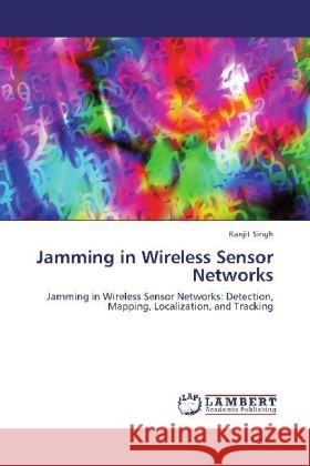 Jamming in Wireless Sensor Networks : Jamming in Wireless Sensor Networks: Detection, Mapping, Localization, and Tracking Singh, Ranjit 9783659256431 LAP Lambert Academic Publishing