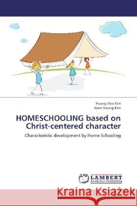 HOMESCHOOLING based on Christ-centered character : Characteristic development by Home Schooling Kim, Young-Hee; Kim, Nam-Young 9783659257339 LAP Lambert Academic Publishing