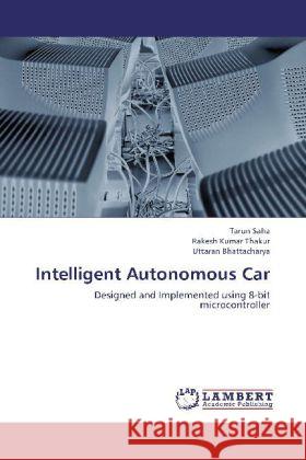 Intelligent Autonomous Car : Designed and Implemented using 8-bit microcontroller Saha, Tarun; Thakur, Rakesh Kumar; Bhattacharya, Uttaran 9783659257377