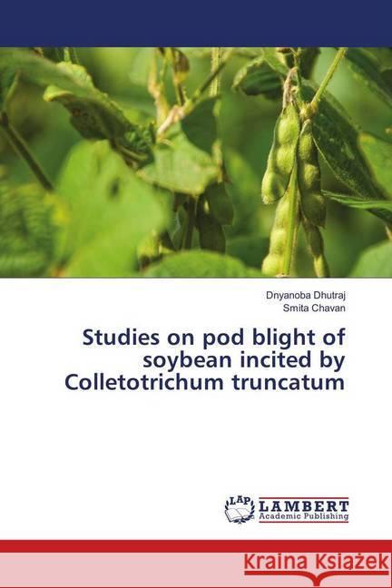 Studies on pod blight of soybean incited by Colletotrichum truncatum Dhutraj, Dnyanoba; Chavan, Smita 9783659257438