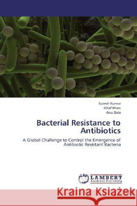 Bacterial Resistance to Antibiotics : A Global Challenge to Control the Emergence of Antibiotic Resistant Bacteria Kumar, Suresh; Khan, Altaf; Bala, Anu 9783659257728 LAP Lambert Academic Publishing