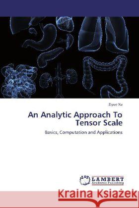 An Analytic Approach To Tensor Scale : Basics, Computation and Applications Xu, Ziyue 9783659257957 LAP Lambert Academic Publishing