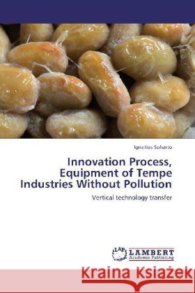 Innovation Process, Equipment of Tempe Industries Without Pollution : Vertical technology transfer Suharto, Ignatius 9783659258596