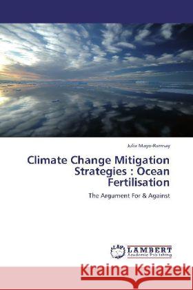 Climate Change Mitigation Strategies : Ocean Fertilisation : The Argument For & Against Mayo-Ramsay, Julia 9783659258992