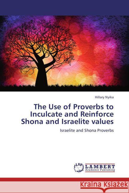 The Use of Proverbs to Inculcate and Reinforce Shona and Israelite values : Israelite and Shona Proverbs Nyika, Hillary 9783659259104
