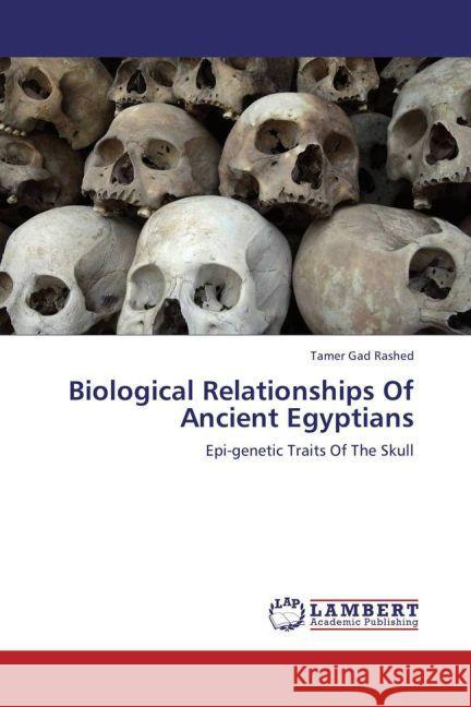 Biological Relationships Of Ancient Egyptians : Epi-genetic Traits Of The Skull Gad Rashed, Tamer 9783659259357 LAP Lambert Academic Publishing