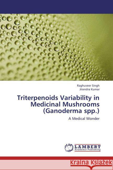 Triterpenoids Variability in Medicinal Mushrooms (Ganoderma spp.) : A Medical Wonder Singh, Raghuveer; Kumar, Jitendra 9783659259838 LAP Lambert Academic Publishing