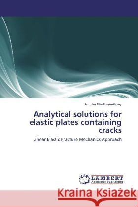 Analytical solutions for elastic plates containing cracks : Linear Elastic Fracture Mechanics Approach Chattopadhyay, Lalitha 9783659261459