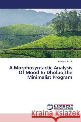 A Morphosyntactic Analysis Of Mood In Dholuo;the Minimalist Program Oluoch Everlyn 9783659261671