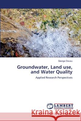 Groundwater, Land use, and Water Quality Owusu, George 9783659263972 LAP Lambert Academic Publishing