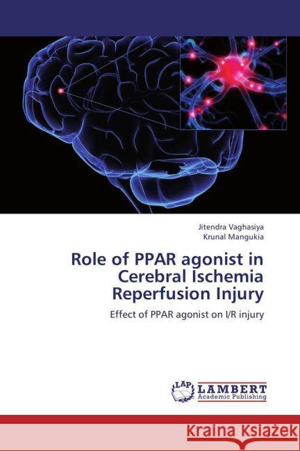 Role of PPAR agonist in Cerebral Ischemia Reperfusion Injury : Effect of PPAR agonist on I/R injury Vaghasiya, Jitendra; Mangukia, Krunal 9783659264351