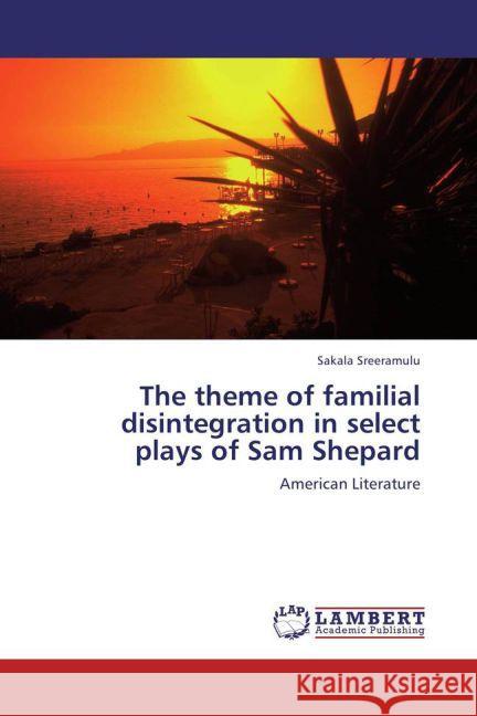 The theme of familial disintegration in select plays of Sam Shepard : American Literature Sreeramulu, Sakala 9783659264788