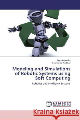 Modeling and Simulations of Robotic Systems using Soft Computing : Robotics and Intelligent Systems Rajendra, Rega; Pratihar, Dilip Kumar 9783659264832