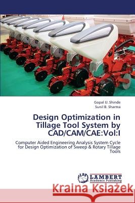 Design Optimization in Tillage Tool System by CAD/CAM/Cae: Vol: I Shinde Gopal U, Sharma Sunil B 9783659265075 LAP Lambert Academic Publishing