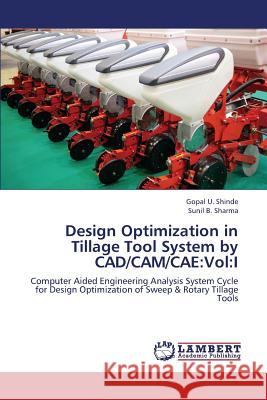 Design Optimization in Tillage Tool System by CAD/CAM/Cae: Vol: I Shinde Gopal U, Sharma Sunil B 9783659265075