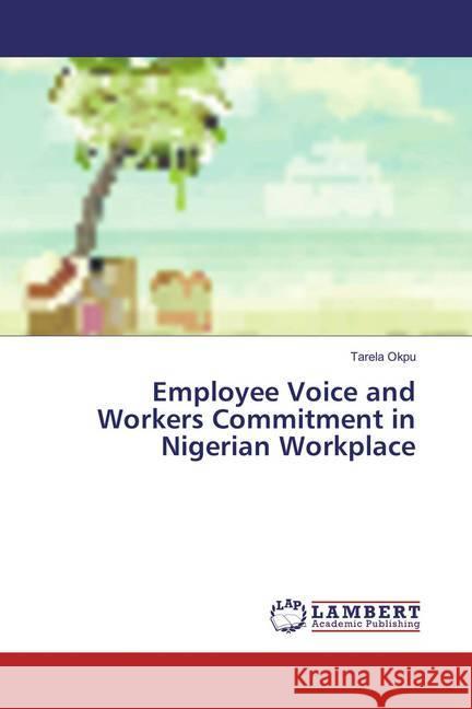 Employee Voice and Workers Commitment in Nigerian Workplace Okpu, Tarela 9783659265457