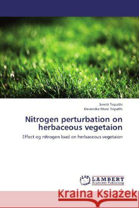 Nitrogen perturbation on herbaceous vegetaion : Effect og nitrogen load on herbaceous vegetaion Tripathi, Smriti; Tripathi, Devendra Mani 9783659266690