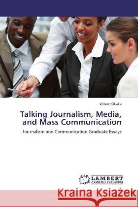 Talking Journalism, Media, and Mass Communication : Journalism and Communication Graduate Essays Okaka, Wilson 9783659267154 LAP Lambert Academic Publishing