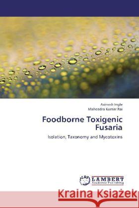 Foodborne Toxigenic Fusaria : Isolation, Taxonomy and Mycotoxins Ingle, Avinash; Rai, Mahendra Kumar 9783659267192