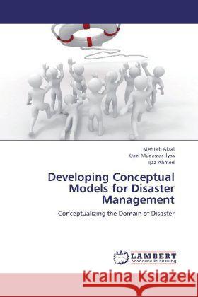 Developing Conceptual Models for Disaster Management : Conceptualizing the Domain of Disaster Afzal, Mehtab; Ilyas, Qazi Mudassar; Ahmed, Ijaz 9783659267260