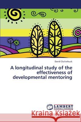 A Longitudinal Study of the Effectiveness of Developmental Mentoring Clutterbuck David 9783659267642