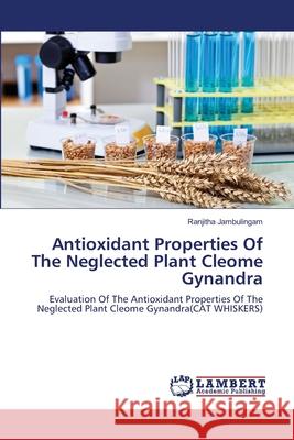 Antioxidant Properties Of The Neglected Plant Cleome Gynandra Jambulingam, Ranjitha 9783659267994