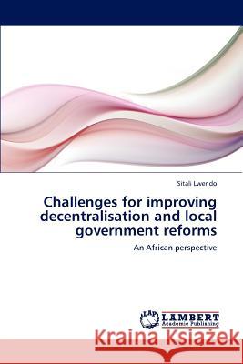 Challenges for Improving Decentralisation and Local Government Reforms Lwendo Sitali 9783659268977 LAP Lambert Academic Publishing
