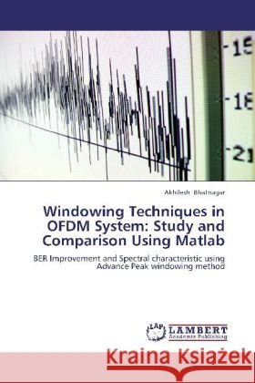 Windowing Techniques in OFDM System: Study and Comparison Using Matlab : BER Improvement and Spectral characteristic using Advance Peak windowing method Bhatnagar, Akhilesh 9783659269134