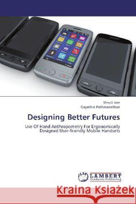 Designing Better Futures : Use Of Hand Anthropometry For Ergonomically Designed User-friendly Mobile Handsets Jain, Shruti; Pathmanathan, Gayathiri 9783659269448