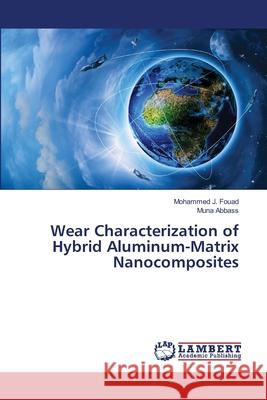 Wear Characterization of Hybrid Aluminum-Matrix Nanocomposites Fouad Mohammed J.                        Abbass Muna 9783659270079 LAP Lambert Academic Publishing