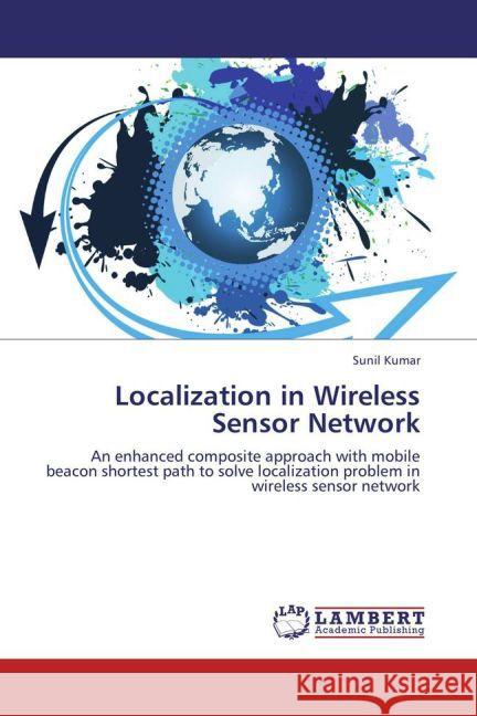 Localization in Wireless Sensor Network : An enhanced composite approach with mobile beacon shortest path to solve localization problem in wireless sensor network Kumar, Sunil 9783659270987 LAP Lambert Academic Publishing