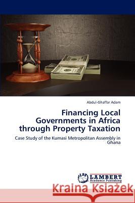 Financing Local Governments in Africa through Property Taxation Adam Abdul-Ghaffar 9783659271281