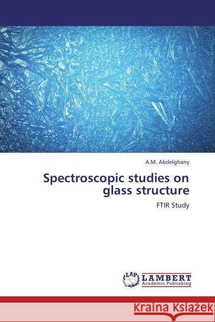 Spectroscopic studies on glass structure : FTIR Study Abdelghany, A. M. 9783659271588