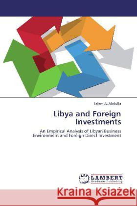 Libya and Foreign Investments : An Empirical Analysis of Libyan Business Environment and Foreign Direct Investment Abdulla, Salem A. 9783659271687 LAP Lambert Academic Publishing
