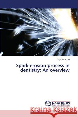 Spark erosion process in dentistry: An overview Jacob Jo Liju 9783659273971