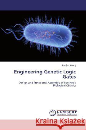 Engineering Genetic Logic Gates : Design and Functional Assembly of Synthetic Biological Circuits Wang, Baojun 9783659274794