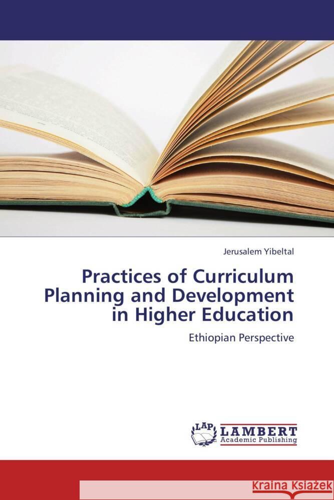 Practices of Curriculum Planning and Development in Higher Education : Ethiopian Perspective Yibeltal, Jerusalem 9783659274916