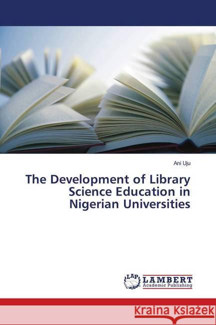 The Development of Library Science Education in Nigerian Universities Uju, Ani 9783659275548 LAP Lambert Academic Publishing