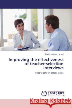 Improving the effectiveness of teacher-selection interviews : Headteachers' perspectives Ismail, Abdul Matheen 9783659275807