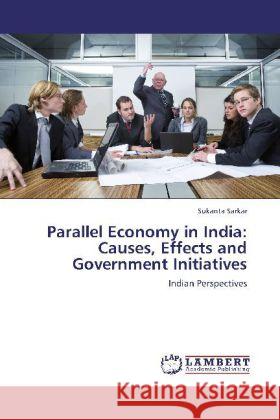 Parallel Economy in India: Causes, Effects and Government Initiatives : Indian Perspectives Sarkar, Sukanta 9783659275944