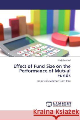 Effect of Fund Size on the Performance of Mutual Funds : Empirical evidence from Iran Abbasi, Majid 9783659276576 LAP Lambert Academic Publishing
