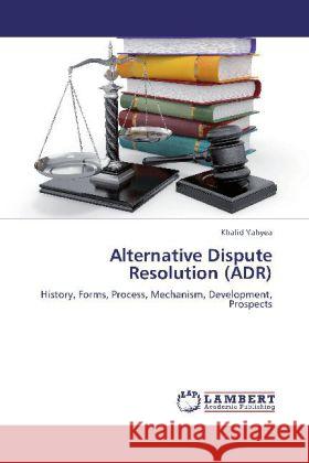 Alternative Dispute Resolution (ADR) : History, Forms, Process, Mechanism, Development, Prospects Yahyea, Khalid 9783659277764 LAP Lambert Academic Publishing