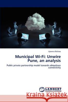 Municipal Wi-Fi: Unwire Pune, an Analysis Kakroo Upasna 9783659277955